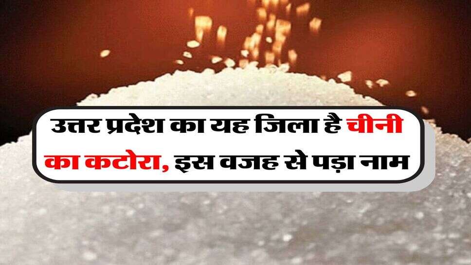 UP News : उत्तर प्रदेश का यह जिला है चीनी का कटोरा, इस वजह से पड़ा नाम