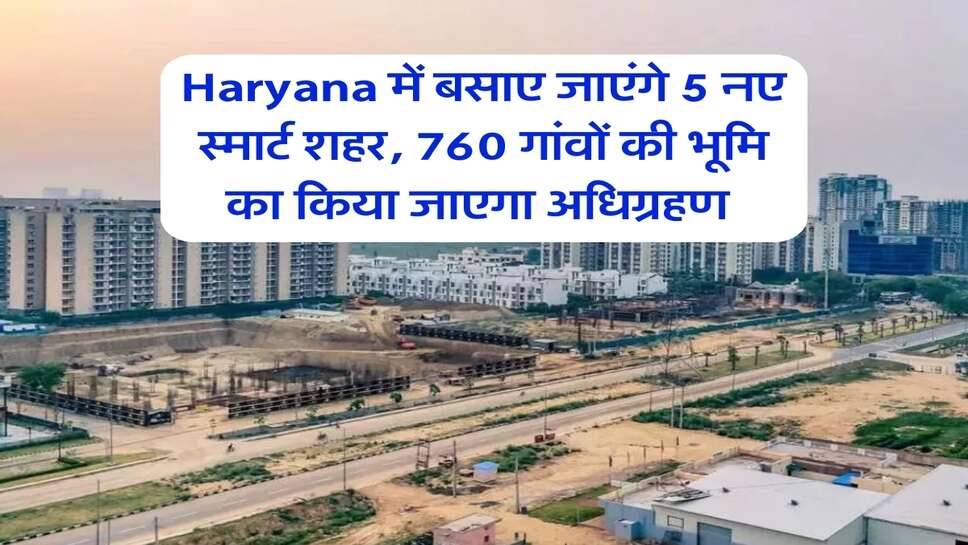 Haryana में बसाए जाएंगे 5 नए स्मार्ट शहर, 760 गांवों की भूमि का किया जाएगा अधिग्रहण&nbsp;
