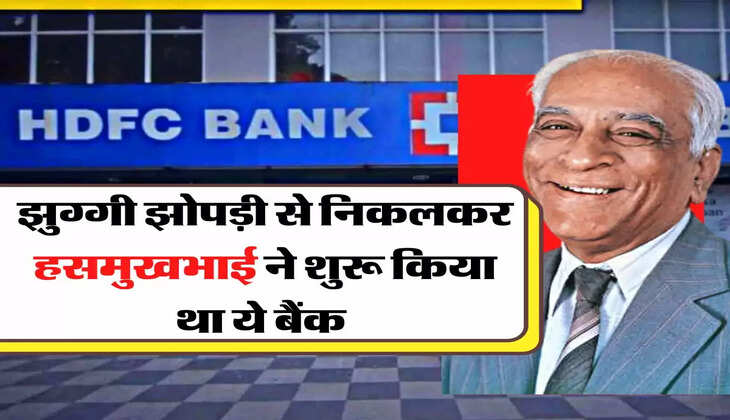 HDFC - सबसे बड़े प्राइवेट बैंक की कहानी, झुग्गी झोपड़ी से निकलकर हसमुखभाई ने किया था शुरू 