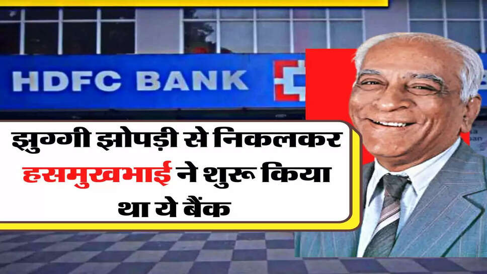 HDFC - सबसे बड़े प्राइवेट बैंक की कहानी, झुग्गी झोपड़ी से निकलकर हसमुखभाई ने किया था शुरू&nbsp;