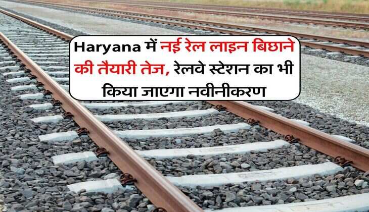 Haryana में नई रेल लाइन बिछाने की तैयारी तेज, रेलवे स्टेशन का भी किया जाएगा नवीनीकरण