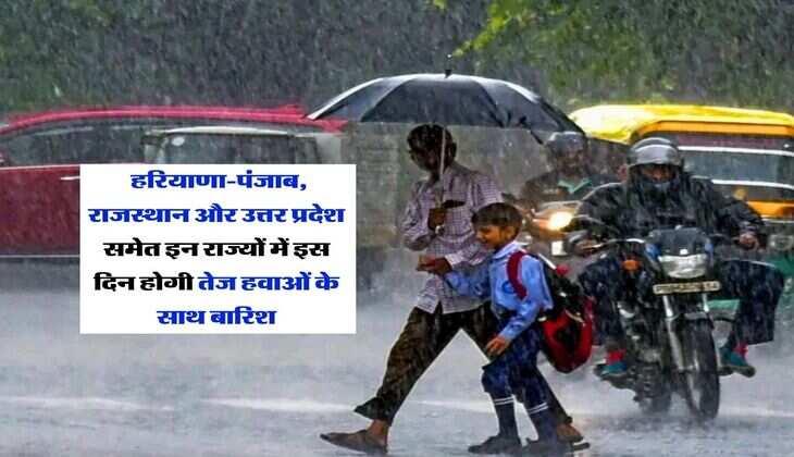 Mausam Update : हरियाणा-पंजाब, राजस्थान और उत्तर प्रदेश समेत इन राज्यों में इस दिन होगी तेज हवाओं के साथ बारिश
