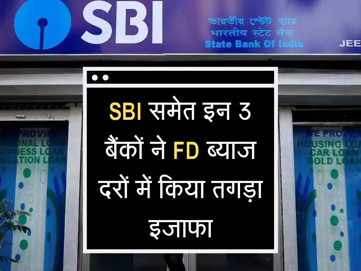 SBI समेत इन 3 बैंकों ने FD धारकोें को दी बड़ी सौगात, ब्याज दरों में किया तगड़ा इजाफा