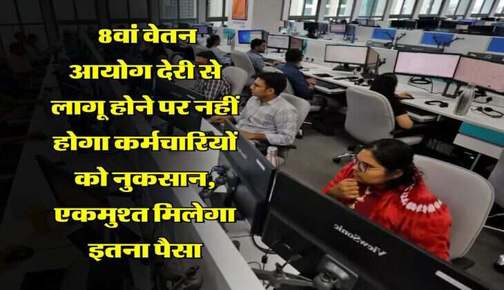 8th pay commission : 8वां वेतन आयोग देरी से लागू होने पर नहीं होगा कर्मचारियों को नुकसान, एकमुश्त मिलेगा इतना पैसा