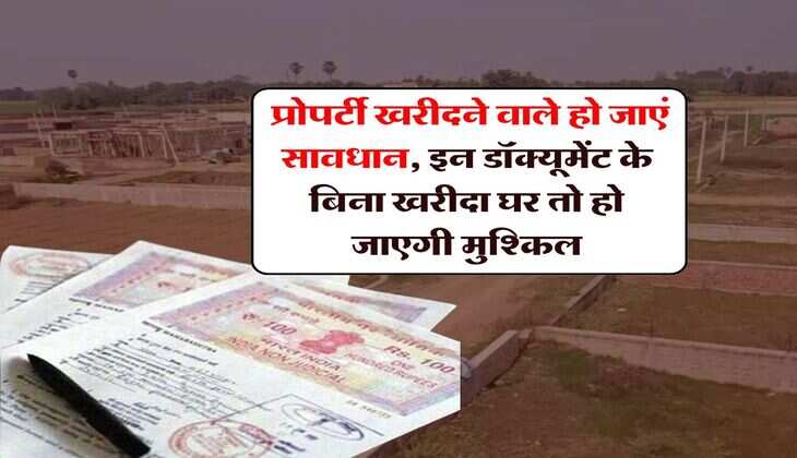 Property Documents : प्रोपर्टी खरीदने वाले हो जाएं सावधान, इन डॉक्यूमेंट के बिना खरीदा घर तो हो जाएगी मुश्किल