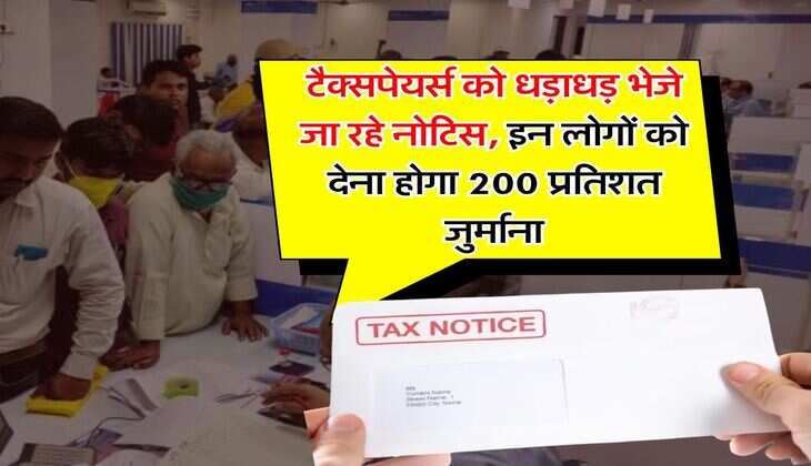 Income Tax Notice : टैक्सपेयर्स को धड़ाधड़ भेजे जा रहे नोटिस, इन लोगों को देना होगा 200 प्रतिशत जुर्माना