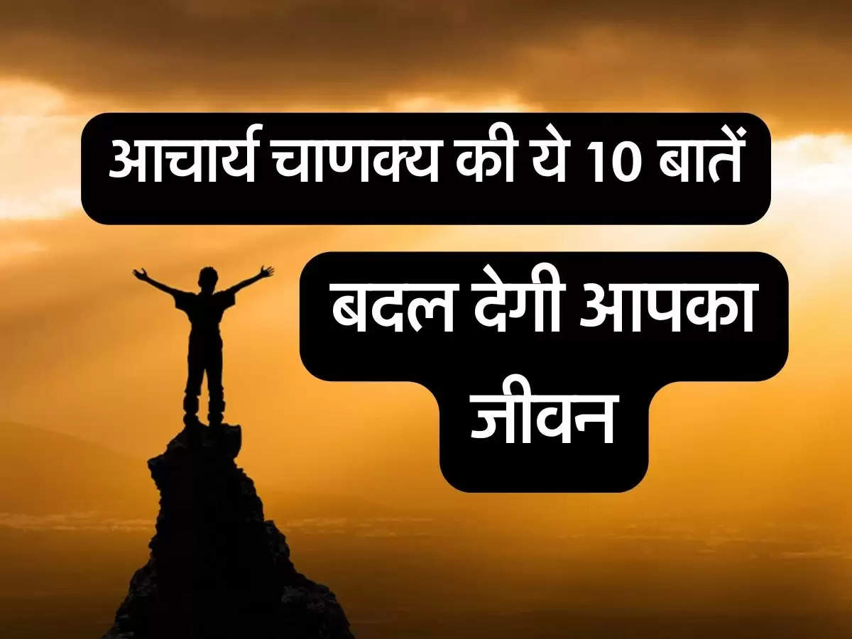 Chankya Niti: आचार्य चाणक्य की ये 10 बातें, बदल देंगे आपका जीवन