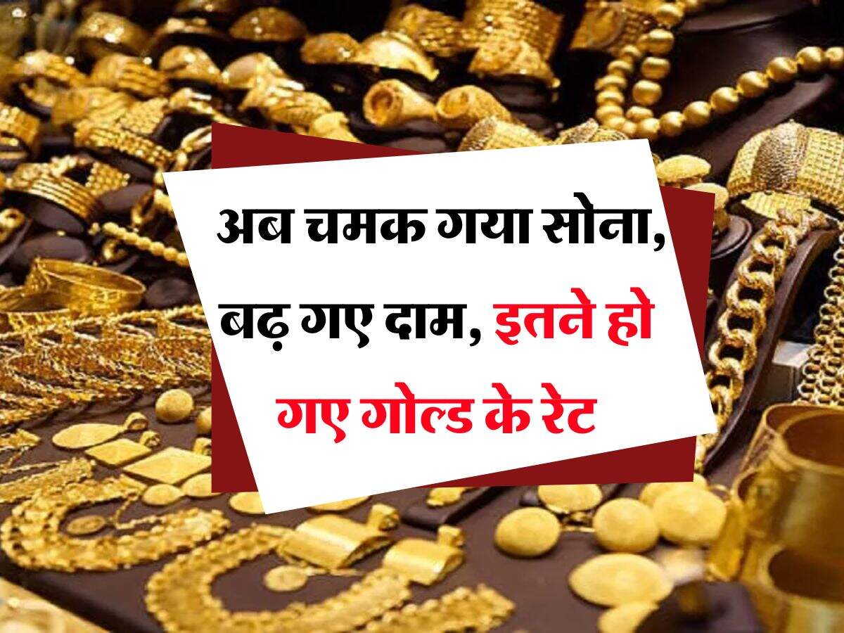 Gold Rate : अब चमक गया सोना, बढ़ गए दाम, इतने हो गए गोल्ड के रेट