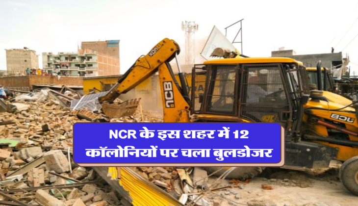 NCR के इस शहर में 12 कॉलोनियों पर चला बुलडोजर,
