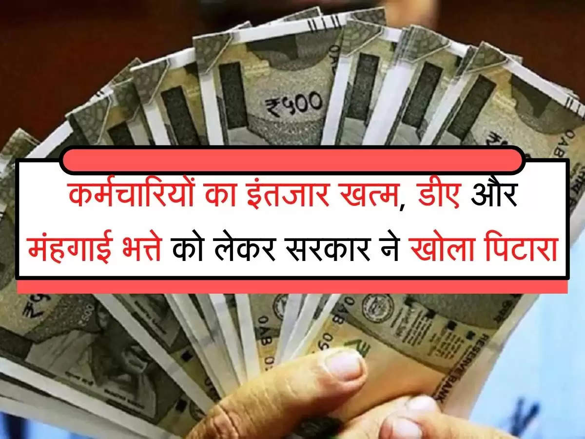 dearness allowance कर्मचारियों का इंतजार खत्म, डीए और मंहगाई भत्ते को लेकर सरकार ने खोला पिटारा