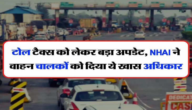 Toll Plaza : टोल टैक्स को लेकर बड़ा अपडेट, NHAI ने वाहन चालकों को दिया ये खास अधिकार