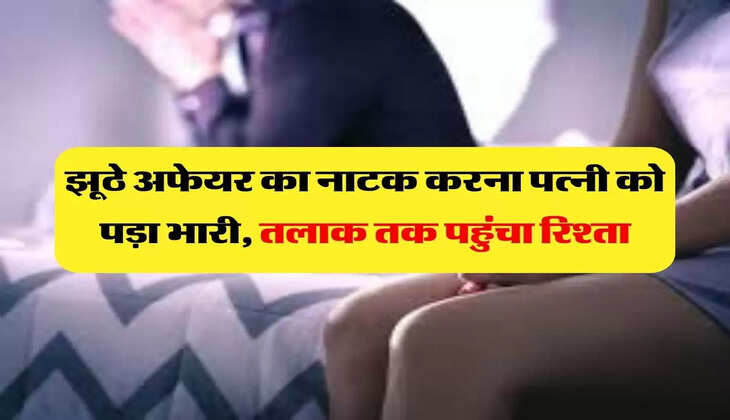 extramarital affair:  झूठे अफेयर का नाटक करना पत्नी को पड़ा भारी, तलाक तक पहुंचा रिश्ता