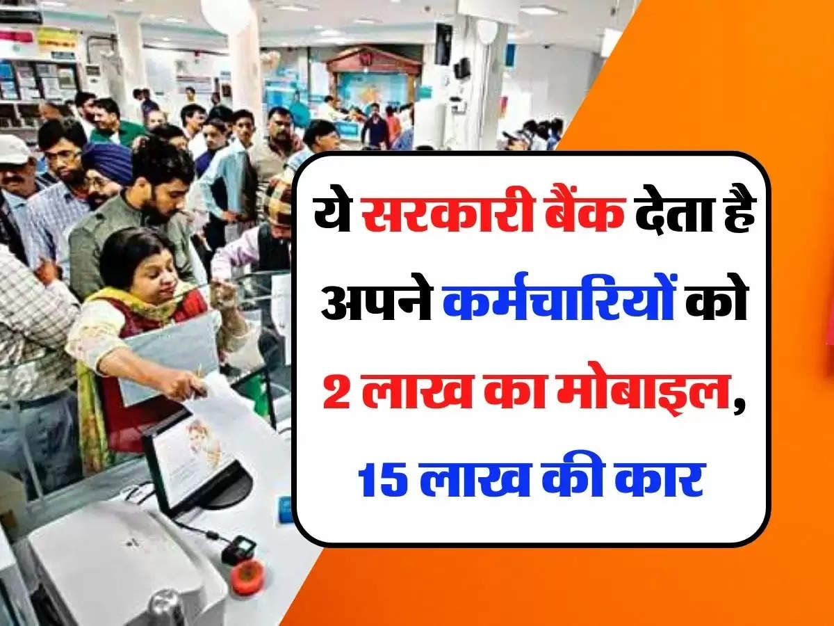 Sarkari Bank - ये सरकारी बैंक देता है अपने कर्मचारियों को 2 लाख का मोबाइल, 15 लाख की कार और ये सारी सुविधाएं