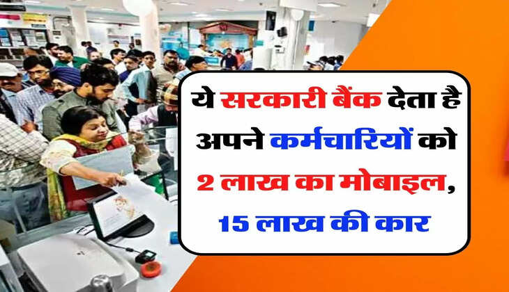 Sarkari Bank - ये सरकारी बैंक देता है अपने कर्मचारियों को 2 लाख का मोबाइल, 15 लाख की कार और ये सारी सुविधाएं