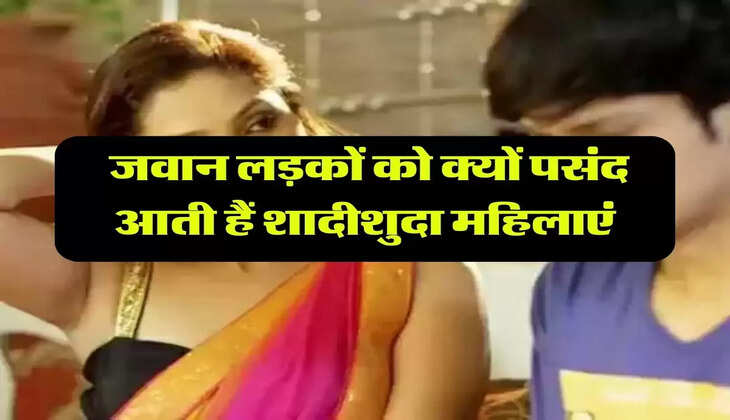 Relationship: जवान लड़कों को क्यों पसंद आती हैं शादीशुदा महिलाएं