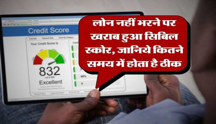 CIBIL Score : लोन नहीं भरने पर खराब हुआ सिबिल स्कोर, जानिये कितने समय में होता है ठीक