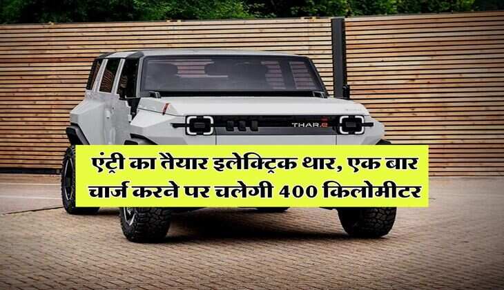 Mahindra Thar Electric : एंट्री का तैयार इलेक्ट्रिक थार, एक बार चार्ज करने पर चलेगी 400 किलोमीटर