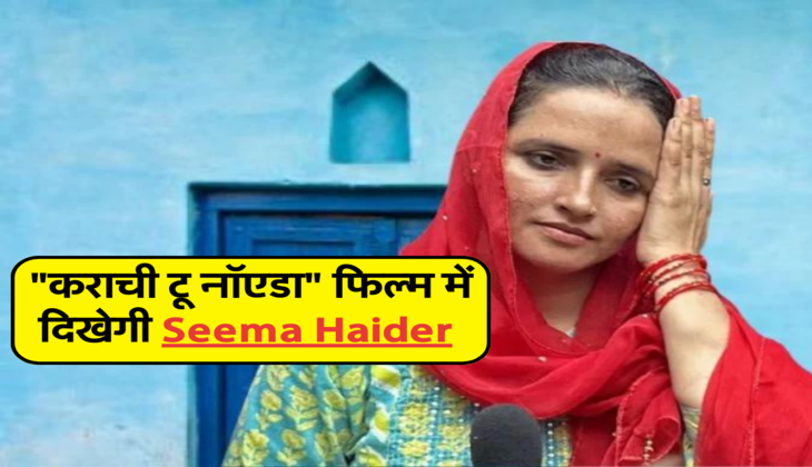 "कराची टू नॉएडा" फिल्म में दिखेगी Seema Haider 