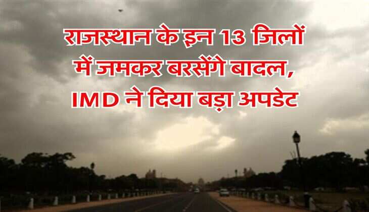 Rajasthan Rain : राजस्थान के इन 13 जिलों में जमकर बरसेंगे बादल, IMD ने दिया बड़ा अपडेट