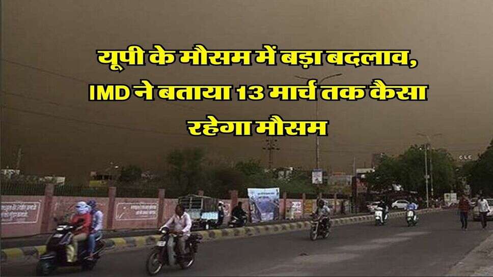 UP weather Update : यूपी के मौसम में बड़ा बदलाव, IMD ने बताया 13 मार्च तक कैसा रहेगा मौसम