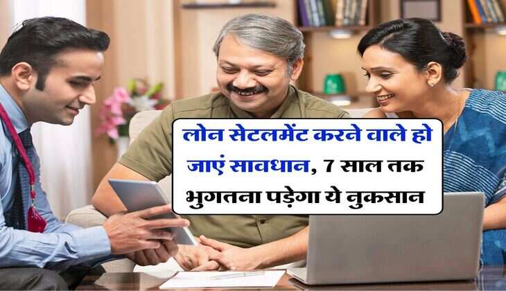 Loan Settlement Rules : लोन सेटलमेंट करने वाले हो जाएं सावधान, 7 साल तक भुगतना पड़ेगा ये नुकसान