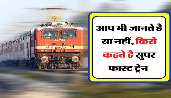 Superfast Train - आप भी जानते है या नहीं, किसे कहते है सुपर फास्ट ट्रेन 