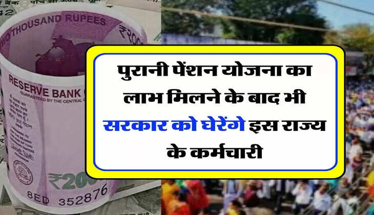 OPS : पुरानी पेंशन योजना का लाभ मिलने के बाद भी सरकार को घेरेंगे इस राज्य के कर्मचारी