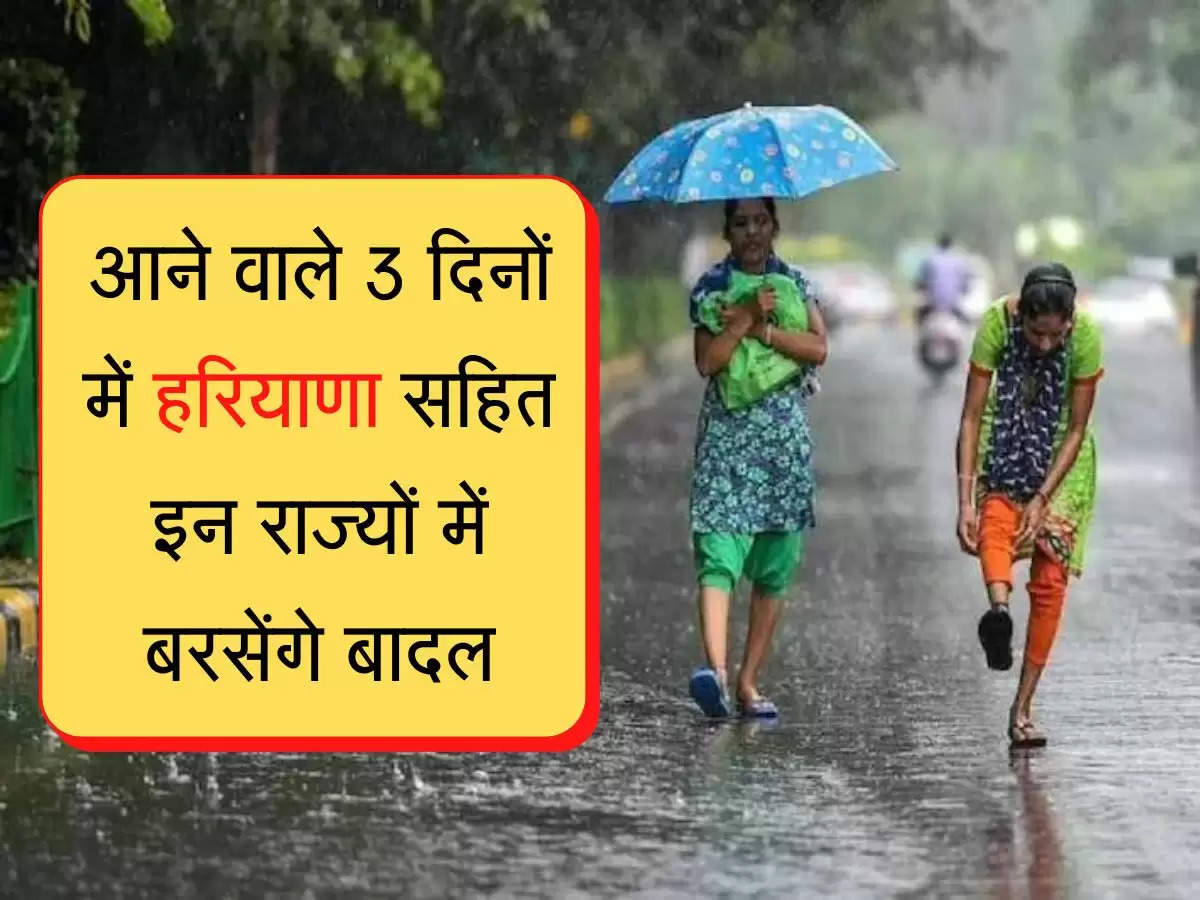 Barish update आने वाले 3 दिनों में हरियाणा सहित इन राज्यों में बरसेंगे बादल, विभाग ने जारी किया अलर्ट