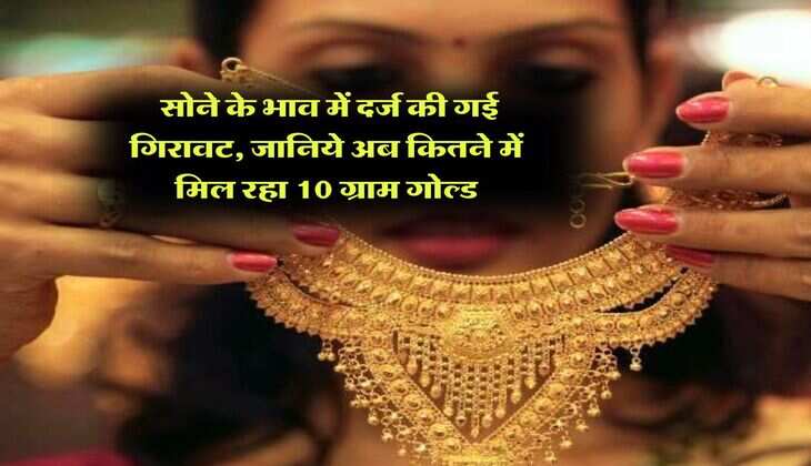 Gold Rate : सोने के भाव में दर्ज की गई गिरावट, जानिये अब कितने में मिल रहा 10 ग्राम गोल्ड