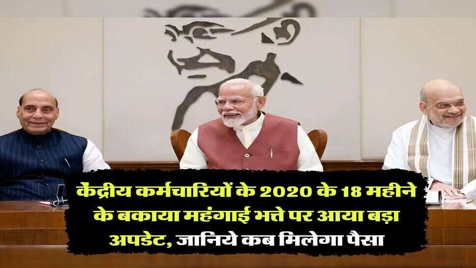 DA Arrears : केंद्रीय कर्मचारियों के 2020 के 18 महीने के बकाया महंगाई भत्ते पर आया बड़ा अपडेट, जानिये कब मिलेगा पैसा