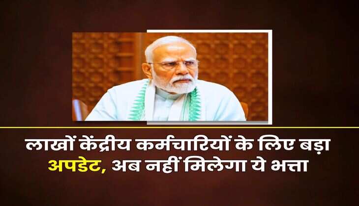 7th Pay Commission : लाखों केंद्रीय कर्मचारियों के लिए बड़ा अपडेट, अब नहीं मिलेगा ये भत्ता