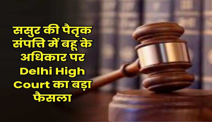 ससुर की पैतृक संपत्ति में बहू के अधिकार पर Delhi High Court का बड़ा फैसला