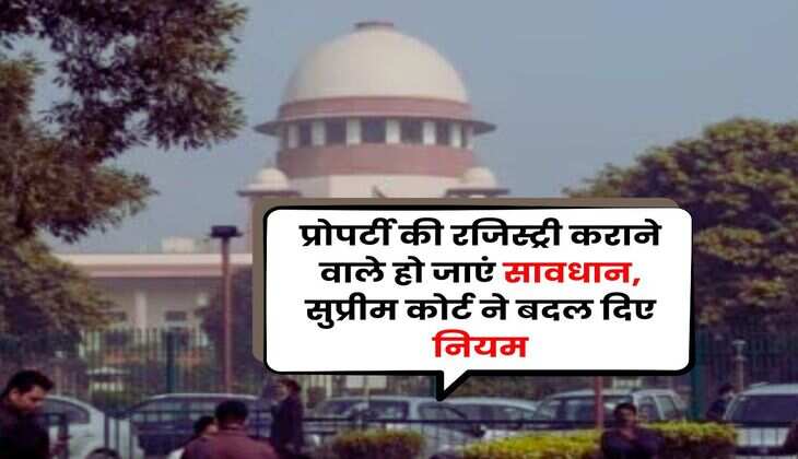 Property Ownership Rule : प्रोपर्टी की रजिस्ट्री कराने वाले हो जाएं सावधान, सुप्रीम कोर्ट ने बदल दिए नियम