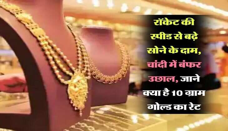 Gold Rate Today : रॉकेट की स्पीड से बढ़े सोने के दाम, चांदी में बंफर उछाल, जाने क्या है 10 ग्राम गोल्ड का रेट