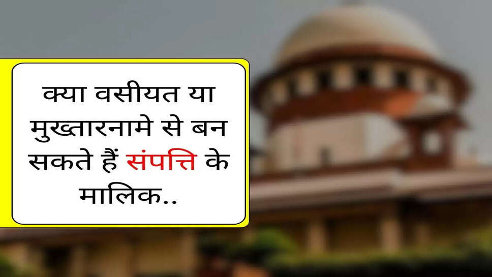 Supreme Court Decision : क्या वसीयत या मुख्&zwj;तारनामे से बन सकते हैं संपत्ति के मालिक, सुप्रीम कोर्ट ने फैसले में किया साफ