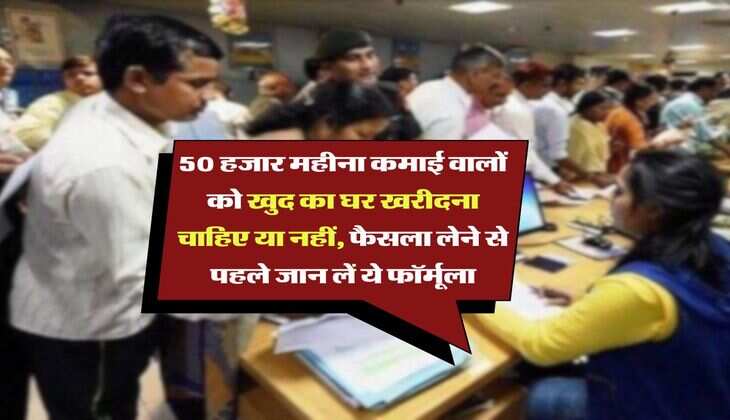Home Loan EMI : 50 हजार महीना कमाई वालों को खुद का घर खरीदना चाहिए या नहीं, फैसला लेने से पहले जान लें ये फॉर्मूला