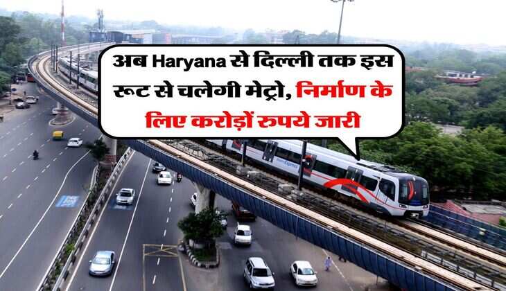 अब Haryana से दिल्ली तक इस रूट से चलेगी मेट्रो, निर्माण के लिए करोड़ों रुपये जारी