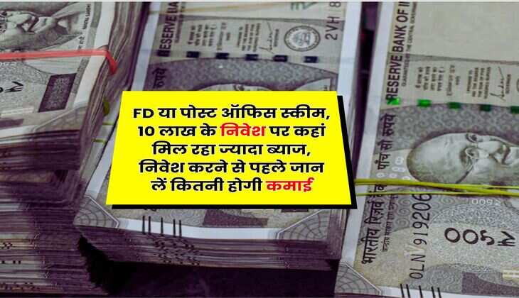 FD या पोस्ट ऑफिस स्कीम, 10 लाख के निवेश पर कहां मिल रहा ज्यादा ब्याज, निवेश करने से पहले जान लें कितनी होगी कमाई