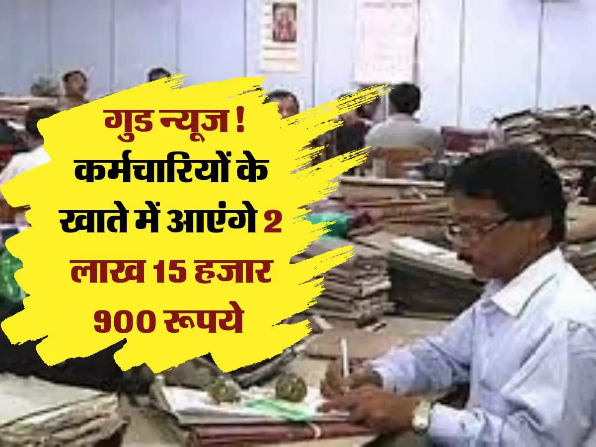 employees news: गुड न्यूज! कर्मचारियों के खाते में आएंगे 2 लाख 15 हजार 900 रूपये 