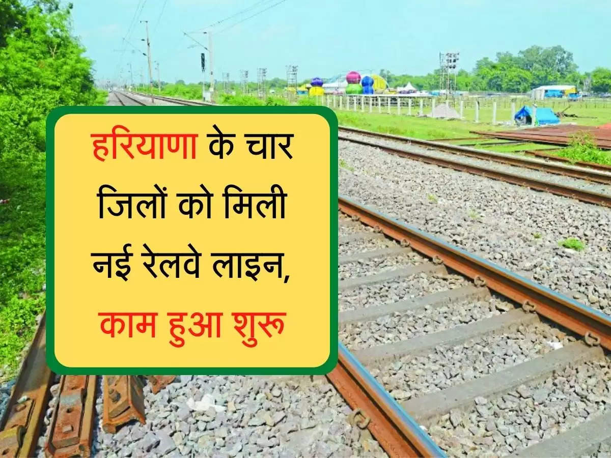New railway line haryana  हरियाणा के चार जिलों को मिली नई रेलवे लाइन, काम हुआ शुरू
