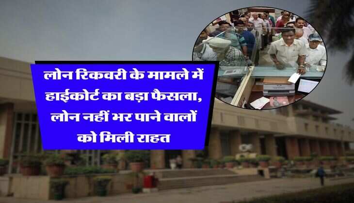 Loan Recovery Rule : लोन रिकवरी के मामले में हाईकोर्ट का बड़ा फैसला, लोन नहीं भर पाने वालों को मिली राहत