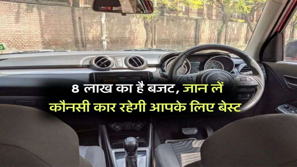 Best car under 8 lakh : 8 लाख का है बजट, जान लें कौनसी कार रहेगी आपके लिए बेस्ट