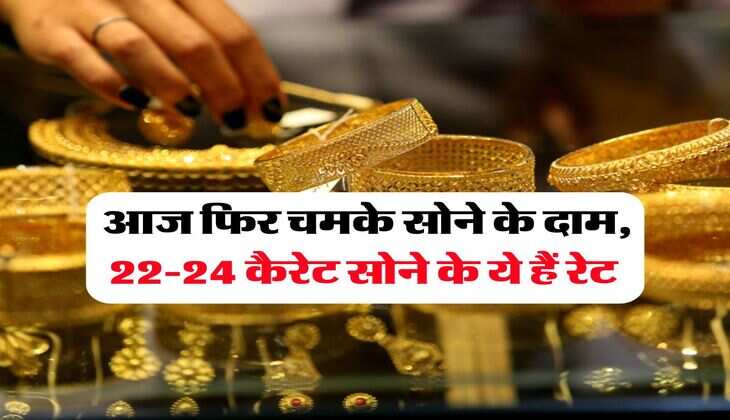 Gold Price : आज फिर चमके सोने के दाम, 22-24 कैरेट सोने के ये हैं रेट