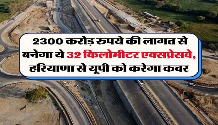 New Expressway : &nbsp;2300 करोड़ रुपये की लागत से बनेगा ये 32 किलोमीटर एक्सप्रेसवे, हरियाणा से यूपी को करेगा कवर