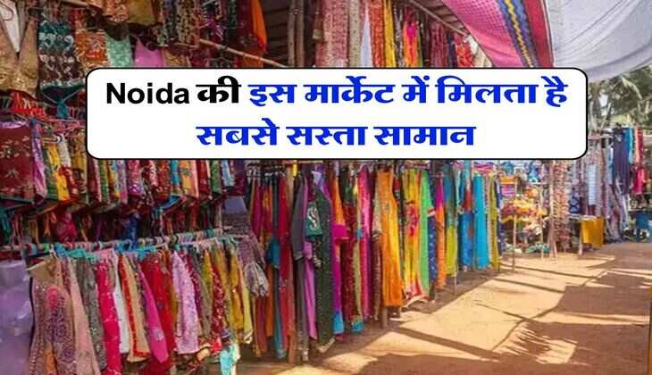 Noida की इस मार्केट में मिलता है सबसे सस्ता सामान, दोपहर 2 बजे से रात 10 बजे तक रहती है खुली