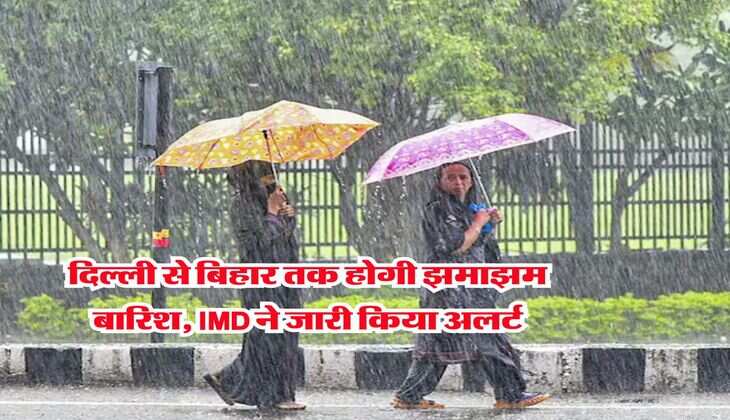 Weather Update : दिल्ली से बिहार तक होगी झमाझम बारिश, IMD ने जारी किया अलर्ट