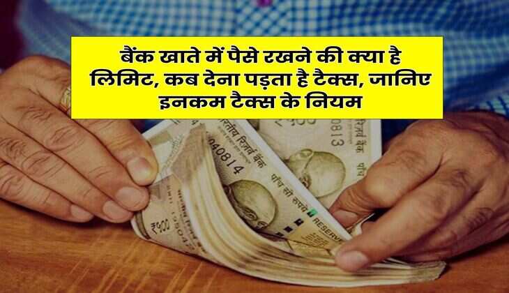 Income Tax : बैंक खाते में पैसे रखने की क्या है लिमिट, कब देना पड़ता है टैक्स, जानिए इनकम टैक्स के नियम
