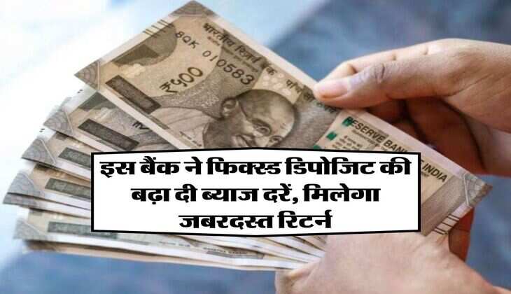 Fixed Deposit: इस बैंक ने फिक्स्ड डिपोजिट की बढ़ा दी ब्याज दरें, मिलेगा जबरदस्त रिटर्न