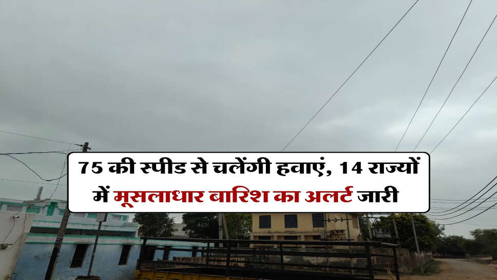 कल का मौसम : 75 की स्पीड से चलेंगी हवाएं, 14 राज्यों में मूसलाधार बारिश का अलर्ट जारी