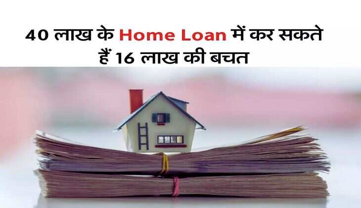 Home Loan EMI Calculator : 40 लाख के होम लोन पर कर सकते हैं 16 लाख की बचत, लोन लेने वाले जान लें तरीका